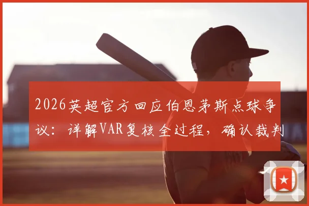 2026英超官方回应伯恩茅斯点球争议:详解VAR复核全过程,确认裁判判罚未发现明显错误