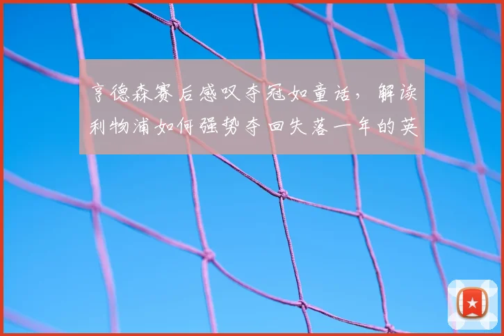 亨德森赛后感叹夺冠如童话，解读利物浦如何强势夺回失落一年的英超桂冠