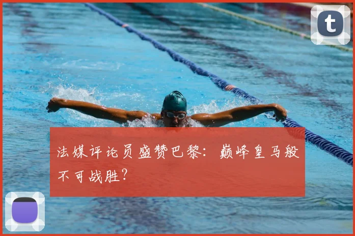 法媒评论员盛赞巴黎:巅峰皇马般不可战胜?