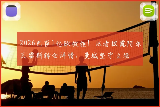 2026巴萨1亿欧被拒！记者披露阿尔瓦雷斯转会详情，曼城坚守立场