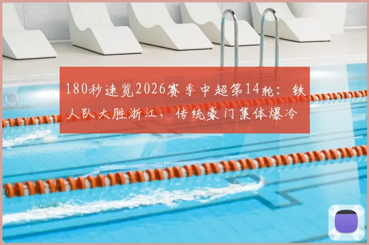 180秒速览2026赛季中超第14轮：铁人队大胜浙江，传统豪门集体爆冷丢分全解析