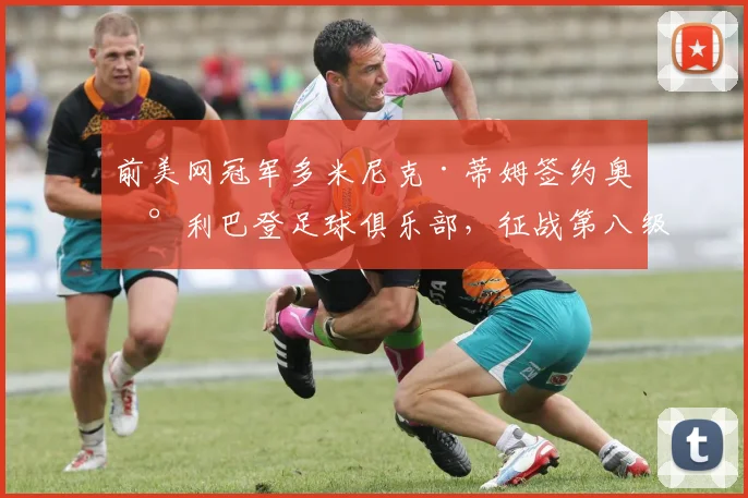 前美网冠军多米尼克·蒂姆签约奥地利巴登足球俱乐部，征战第八级别联赛引热议，独家解析其转型之路