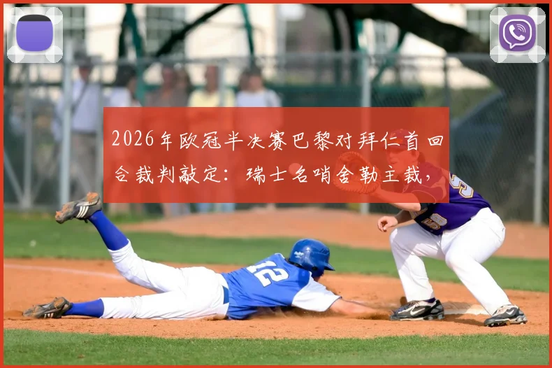 2026年欧冠半决赛巴黎对拜仁首回合裁判敲定：瑞士名哨舍勒主裁，曾执法多场焦点战