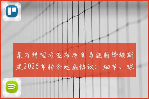 莱万特官方宣布与皇马就前锋埃斯皮2026年转会达成协议：细节、球员分析与未来影响解读
