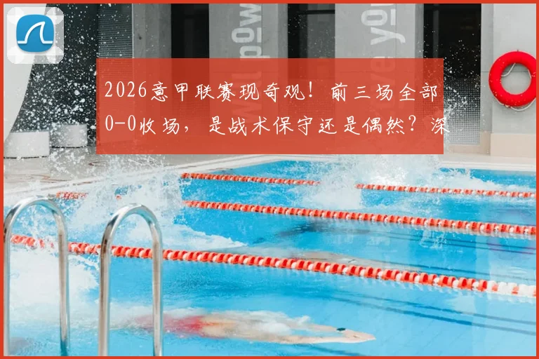 2026意甲联赛现奇观!前三场全部0-0收场,是战术保守还是偶然?深度分析意甲平局原因与未来走势
