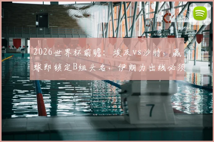 2026世界杯前瞻：埃及vs沙特，赢球即锁定B组头名，伊朗为出线必须死磕3分