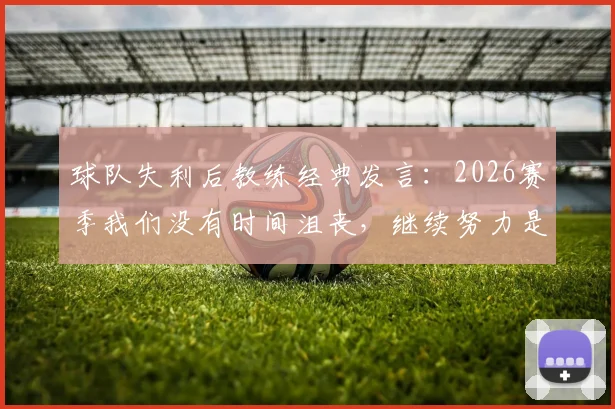 球队失利后教练经典发言：2026赛季我们没有时间沮丧，继续努力是唯一办法，附心态调整指南
