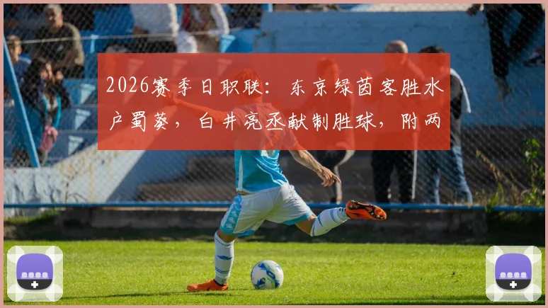 2026赛季日职联：东京绿茵客胜水户蜀葵，白井亮丞献制胜球，附两队历史交锋与赛季走势分析
