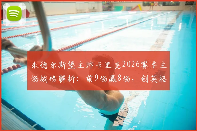 米德尔斯堡主帅卡里克2026赛季主场战绩解析：前9场赢8场，创英格兰教练新纪录