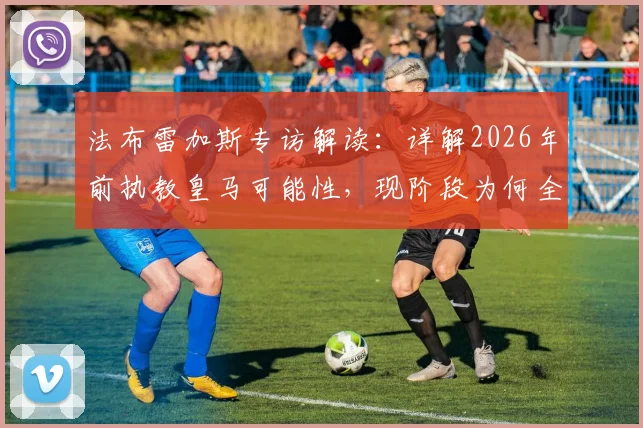 法布雷加斯专访解读:详解2026年前执教皇马可能性,现阶段为何全身心投入科莫俱乐部?