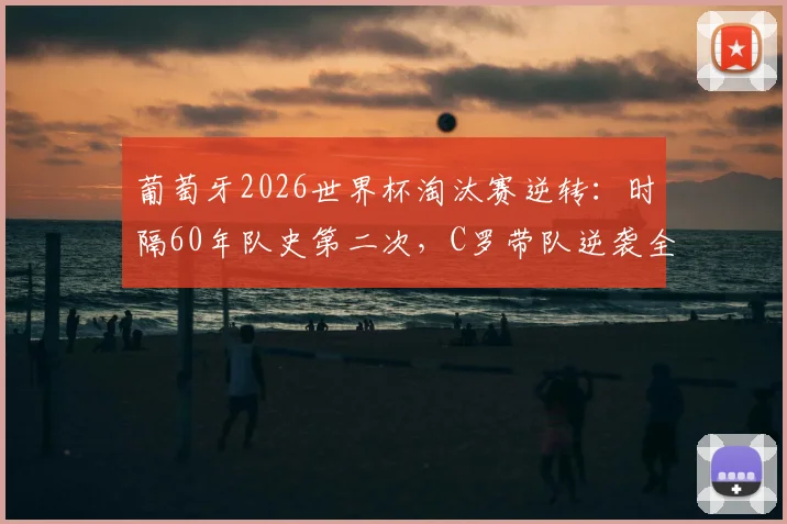葡萄牙2026世界杯淘汰赛逆转：时隔60年队史第二次，C罗带队逆袭全解析