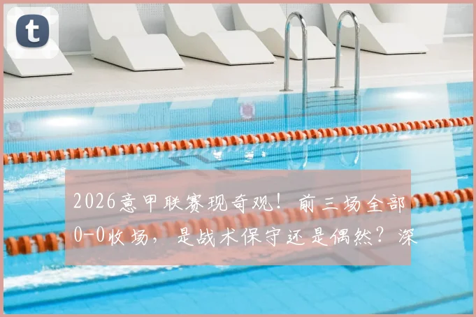 2026意甲联赛现奇观！前三场全部0-0收场，是战术保守还是偶然？深度分析意甲平局原因与未来走势