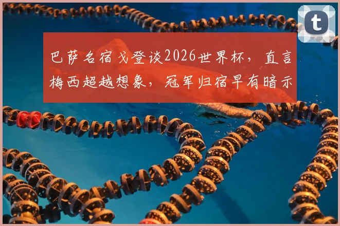 巴萨名宿戈登谈2026世界杯，直言梅西超越想象，冠军归宿早有暗示