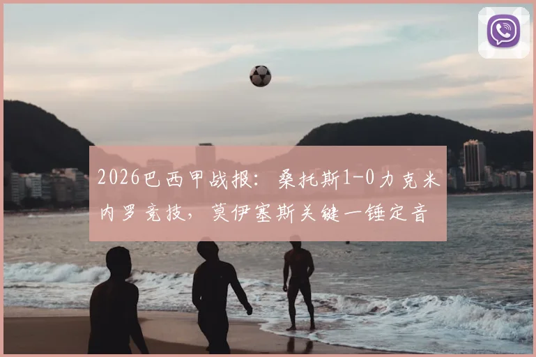 2026巴西甲战报：桑托斯1-0力克米内罗竞技，莫伊塞斯关键一锤定音，实时积分榜排名变动一览