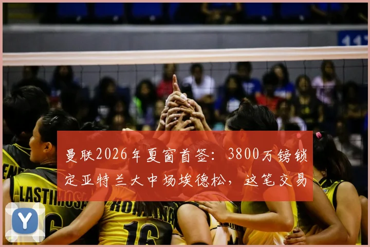 曼联2026年夏窗首签：3800万镑锁定亚特兰大中场埃德松，这笔交易划算吗？球员能力与战术位置全解析