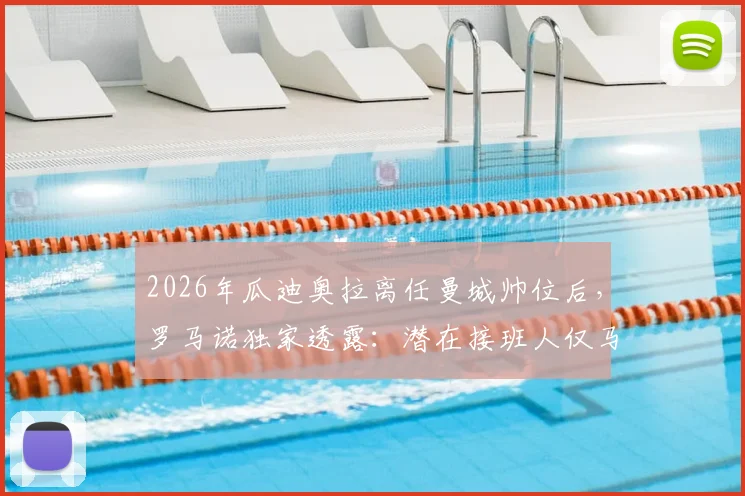 2026年瓜迪奥拉离任曼城帅位后,罗马诺独家透露:潜在接班人仅马雷斯卡一人,孔帕尼等名字已被排除