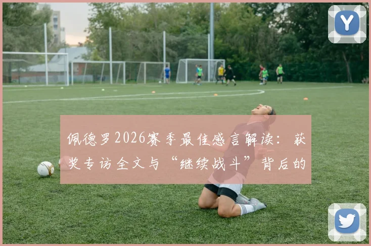 佩德罗2026赛季最佳感言解读：获奖专访全文与“继续战斗”背后的球队征程