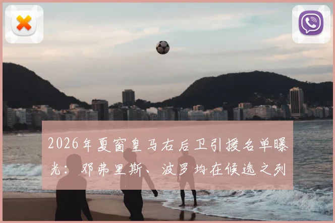 2026年夏窗皇马右后卫引援名单曝光：邓弗里斯、波罗均在候选之列，罗马诺最新消息解读