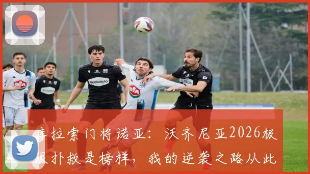 库拉索门将诺亚：沃齐尼亚2026极限扑救是榜样，我的逆袭之路从此刻开始