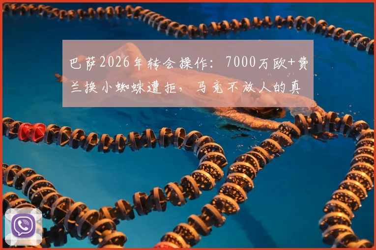 巴萨2026年转会操作：7000万欧+费兰换小蜘蛛遭拒，马竞不放人的真实原因与未来走向