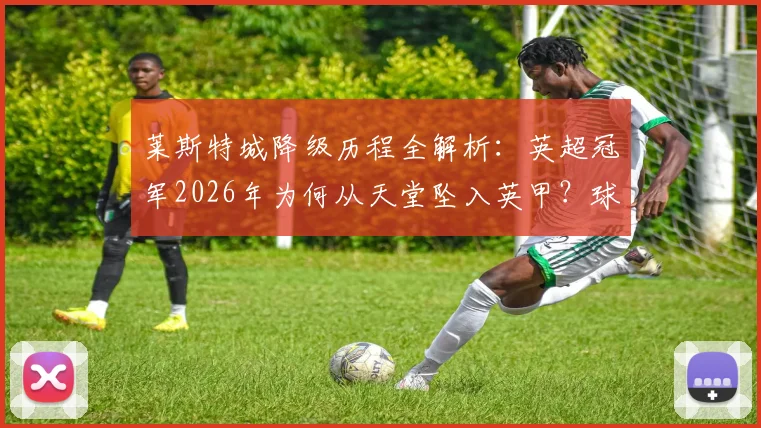莱斯特城降级历程全解析：英超冠军2026年为何从天堂坠入英甲？球迷必看